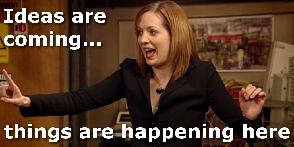 Things are happening... ideas are coming